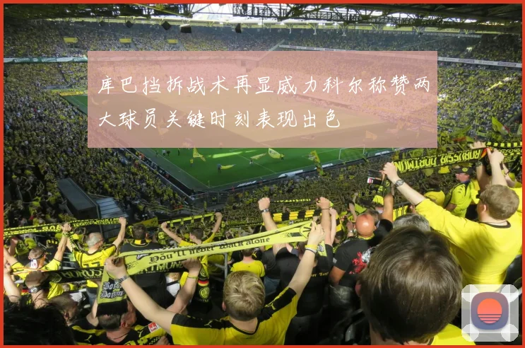 库巴挡拆战术再显威力科尔称赞两大球员关键时刻表现出色