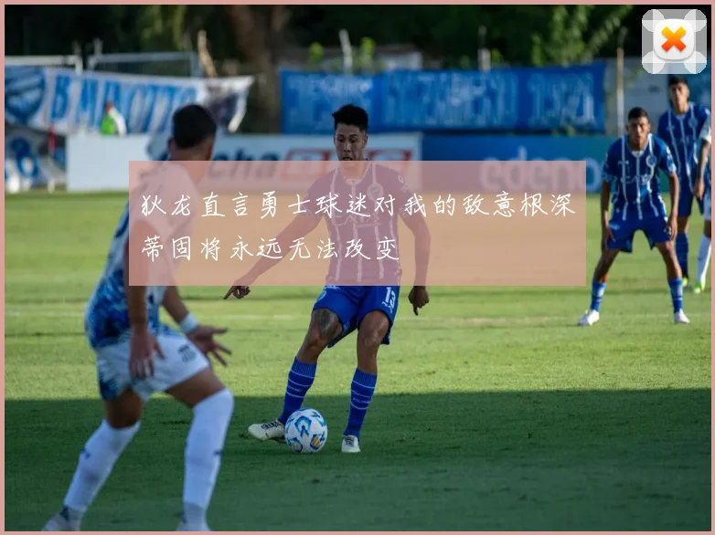 狄龙直言勇士球迷对我的敌意根深蒂固将永远无法改变