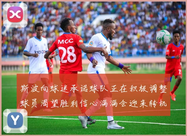 斯波向球迷承诺球队正在积极调整球员渴望胜利信心满满会迎来转机