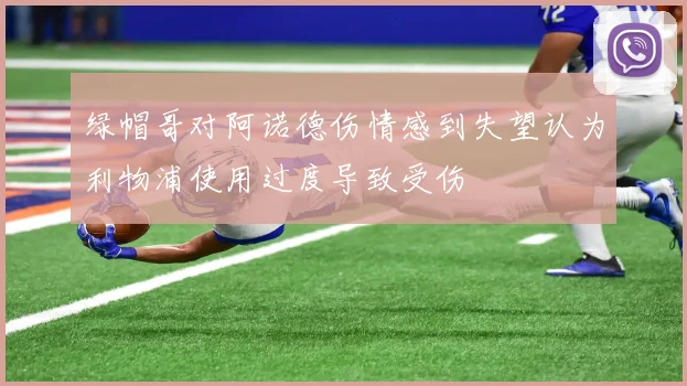 绿帽哥对阿诺德伤情感到失望认为利物浦使用过度导致受伤
