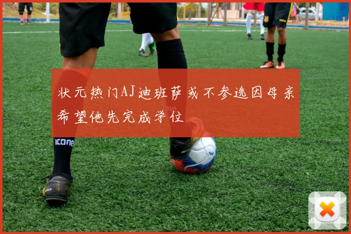 状元热门AJ迪班萨或不参选因母亲希望他先完成学位