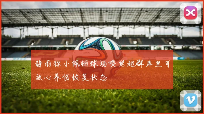 静雨称小佩顿球场嗅觉超群库里可放心养伤恢复状态