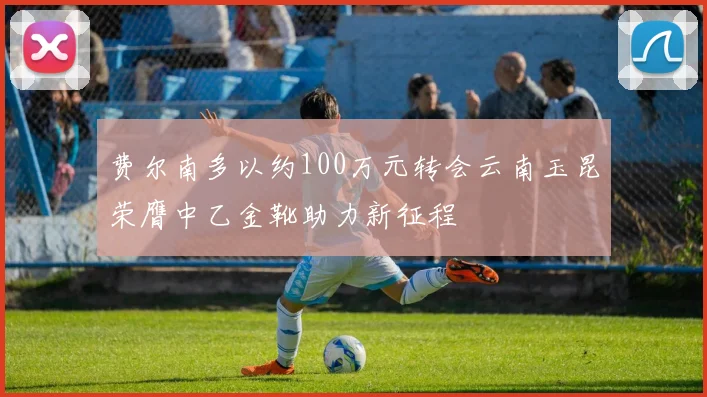 费尔南多以约100万元转会云南玉昆荣膺中乙金靴助力新征程
