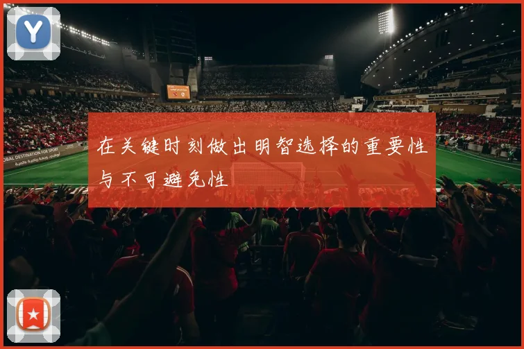 在关键时刻做出明智选择的重要性与不可避免性