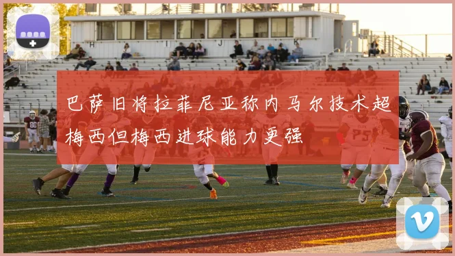 巴萨旧将拉菲尼亚称内马尔技术超梅西但梅西进球能力更强