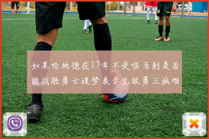 如果伦纳德在17年不受伤马刺是否能战胜勇士追梦表示无敌勇三疯难以阻挡