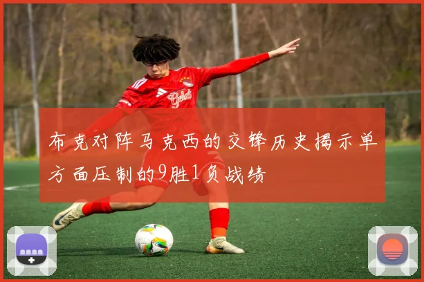 布克对阵马克西的交锋历史揭示单方面压制的9胜1负战绩