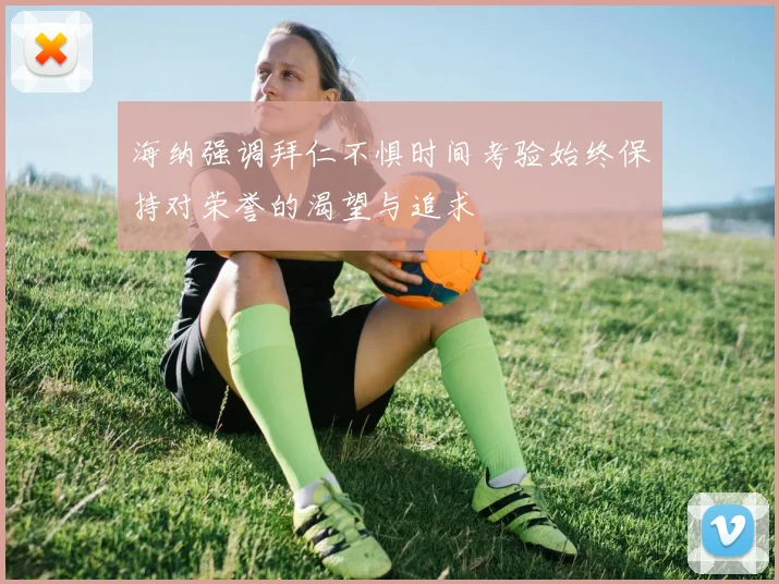 海纳强调拜仁不惧时间考验始终保持对荣誉的渴望与追求