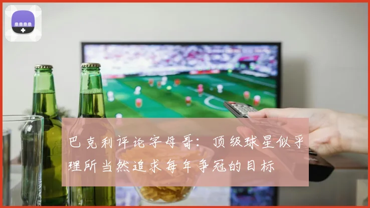 巴克利评论字母哥：顶级球星似乎理所当然追求每年争冠的目标
